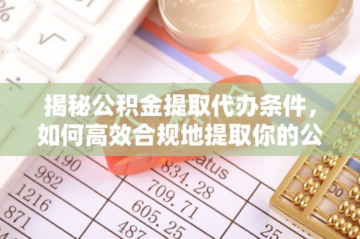 山阴揭秘公积金提取代办条件，如何高效合规地提取你的公积金