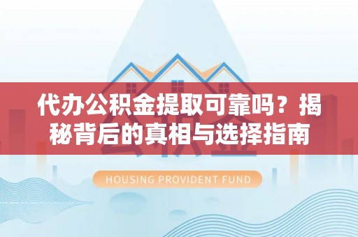 山阴代办公积金提取可靠吗？揭秘背后的真相与选择指南