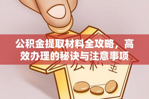山阴公积金提取材料全攻略，高效办理的秘诀与注意事项