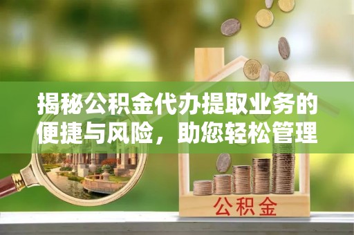 山阴揭秘公积金代办提取业务的便捷与风险，助您轻松管理财务