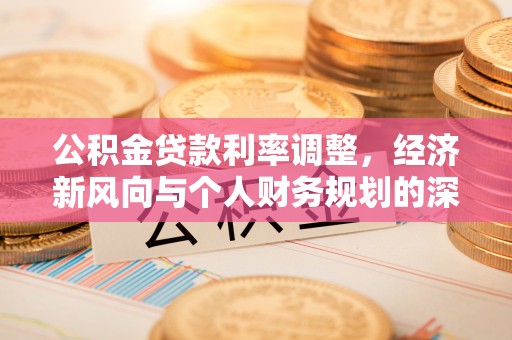 山阴公积金贷款利率调整，经济新风向与个人财务规划的深远影响