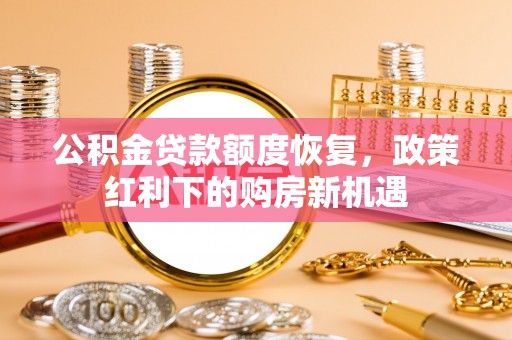 山阴公积金贷款额度恢复，政策红利下的购房新机遇
