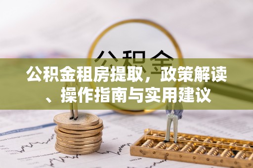 山阴公积金租房提取，政策解读、操作指南与实用建议