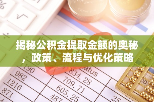 山阴揭秘公积金提取金额的奥秘，政策、流程与优化策略