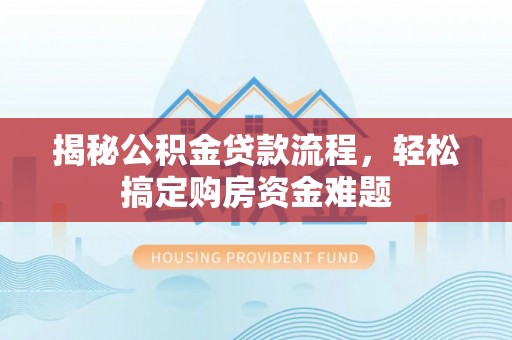 山阴揭秘公积金贷款流程，轻松搞定购房资金难题