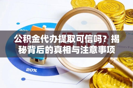 山阴公积金代办提取可信吗？揭秘背后的真相与注意事项