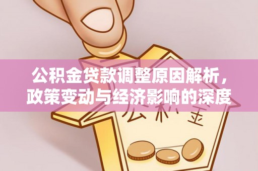 山阴公积金贷款调整原因解析，政策变动与经济影响的深度探讨