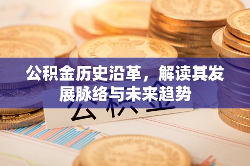 山阴公积金历史沿革，解读其发展脉络与未来趋势