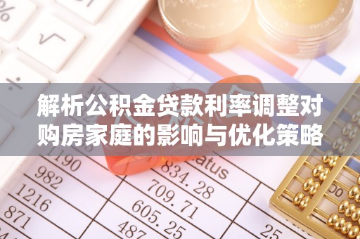 山阴解析公积金贷款利率调整对购房家庭的影响与优化策略