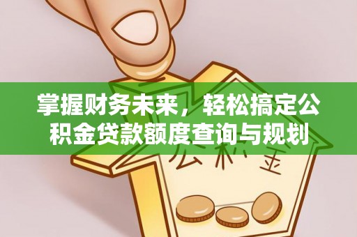 山阴掌握财务未来，轻松搞定公积金贷款额度查询与规划