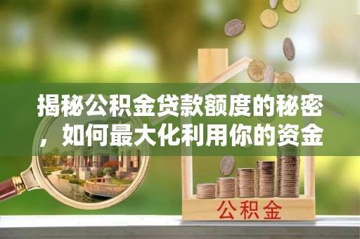 山阴揭秘公积金贷款额度的秘密，如何最大化利用你的资金