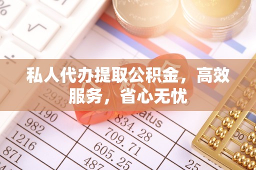 山阴私人代办提取公积金，高效服务，省心无忧