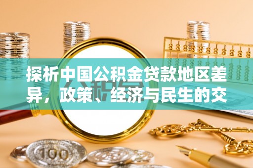山阴探析中国公积金贷款地区差异，政策、经济与民生的交织影响