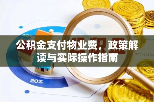 山阴公积金支付物业费，政策解读与实际操作指南