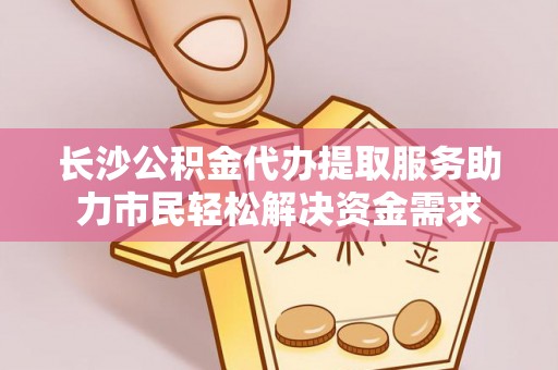 山阴长沙公积金代办提取服务助力市民轻松解决资金需求
