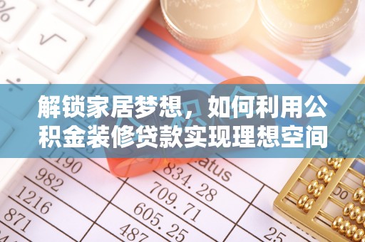 山阴解锁家居梦想，如何利用公积金装修贷款实现理想空间