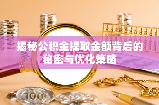 山阴揭秘公积金提取金额背后的秘密与优化策略