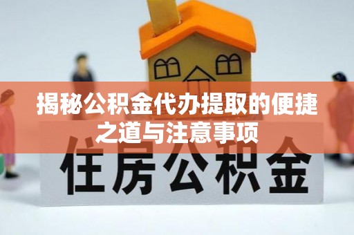 山阴揭秘公积金代办提取的便捷之道与注意事项