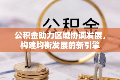 山阴公积金助力区域协调发展，构建均衡发展的新引擎