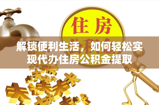 山阴解锁便利生活，如何轻松实现代办住房公积金提取