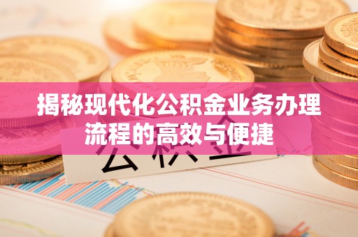 山阴揭秘现代化公积金业务办理流程的高效与便捷