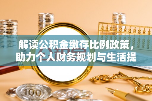 山阴解读公积金缴存比例政策，助力个人财务规划与生活提升