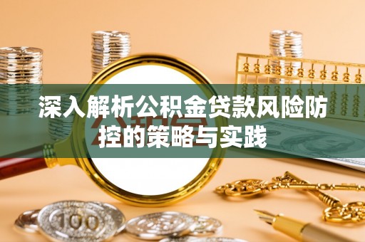 山阴深入解析公积金贷款风险防控的策略与实践