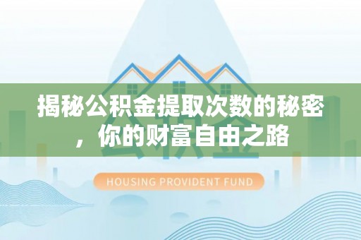 山阴揭秘公积金提取次数的秘密，你的财富自由之路