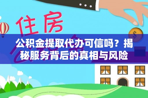 山阴公积金提取代办可信吗？揭秘服务背后的真相与风险