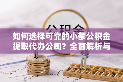 山阴如何选择可靠的小额公积金提取代办公司？全面解析与实用指南