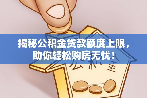 山阴揭秘公积金贷款额度上限，助你轻松购房无忧！