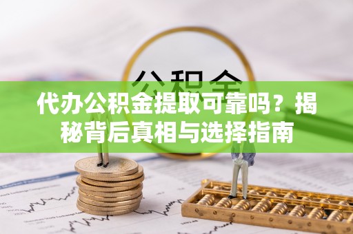 山阴代办公积金提取可靠吗？揭秘背后真相与选择指南