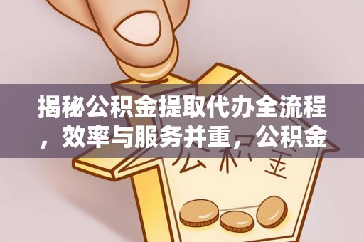 山阴揭秘公积金提取代办全流程，效率与服务并重，公积金提取代办要多久不再是难题