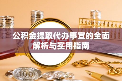 山阴公积金提取代办事宜的全面解析与实用指南