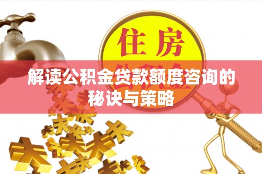 山阴解读公积金贷款额度咨询的秘诀与策略