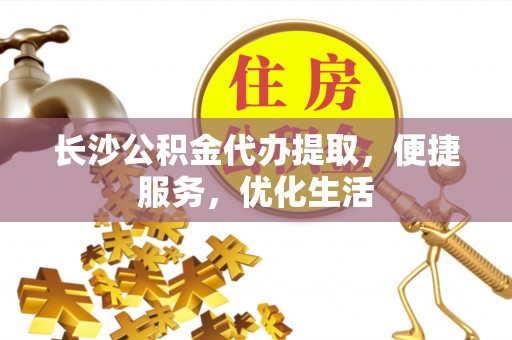 山阴长沙公积金代办提取，便捷服务，优化生活