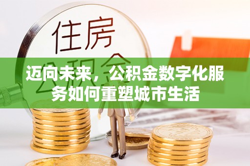 山阴迈向未来，公积金数字化服务如何重塑城市生活