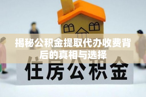 山阴揭秘公积金提取代办收费背后的真相与选择