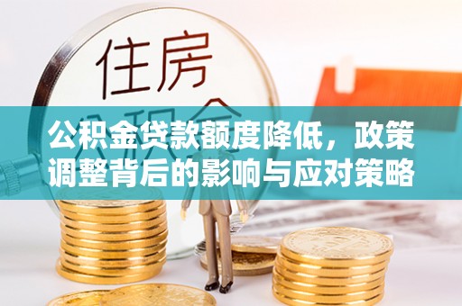 山阴公积金贷款额度降低，政策调整背后的影响与应对策略