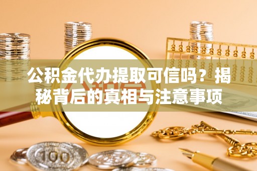 山阴公积金代办提取可信吗？揭秘背后的真相与注意事项