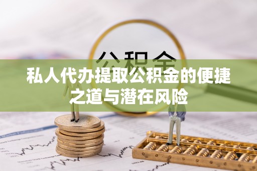 山阴私人代办提取公积金的便捷之道与潜在风险