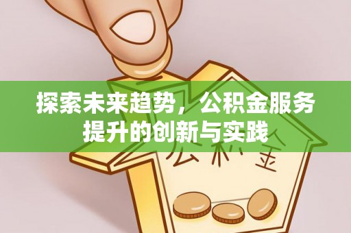 山阴探索未来趋势，公积金服务提升的创新与实践
