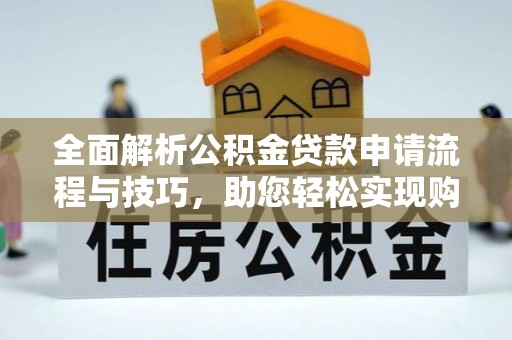 山阴全面解析公积金贷款申请流程与技巧，助您轻松实现购房梦想