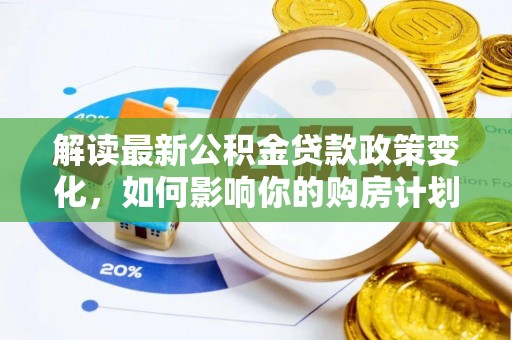山阴解读最新公积金贷款政策变化，如何影响你的购房计划？