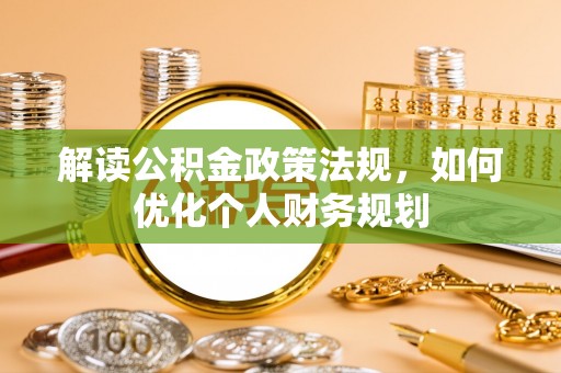 山阴解读公积金政策法规，如何优化个人财务规划