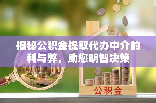 山阴揭秘公积金提取代办中介的利与弊，助您明智决策