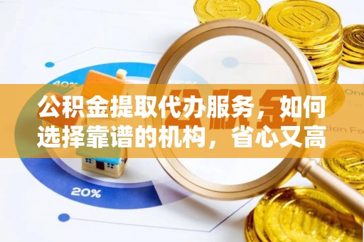 山阴公积金提取代办服务，如何选择靠谱的机构，省心又高效