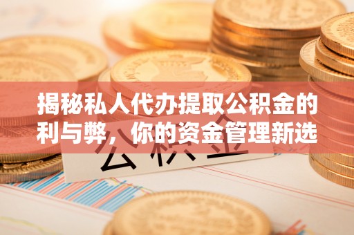 山阴揭秘私人代办提取公积金的利与弊，你的资金管理新选择