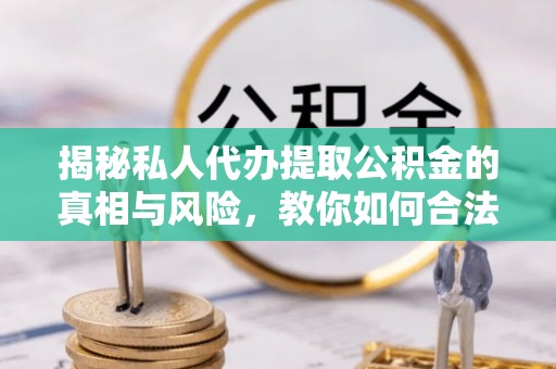山阴揭秘私人代办提取公积金的真相与风险，教你如何合法高效操作