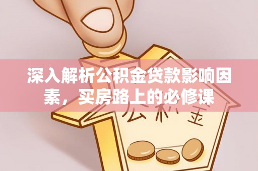 山阴深入解析公积金贷款影响因素，买房路上的必修课